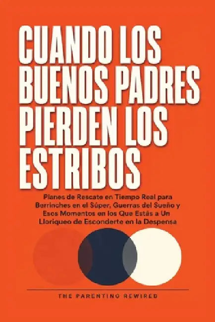 Cuando Los Buenos Padres Pierden Su Mierda: Planes de Rescate en Tiempo Real para Rabietas de Objetivos, Guerras de Sueño y los Momentos en los Que Es by The Parenting Rewired