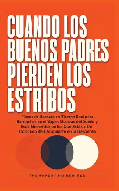 Cuando Los Buenos Padres Pierden Su Mierda: Planes de Rescate en Tiempo Real para Rabietas de Objetivos, Guerras de Sueño y los Momentos en los Que Es by The Parenting Rewired