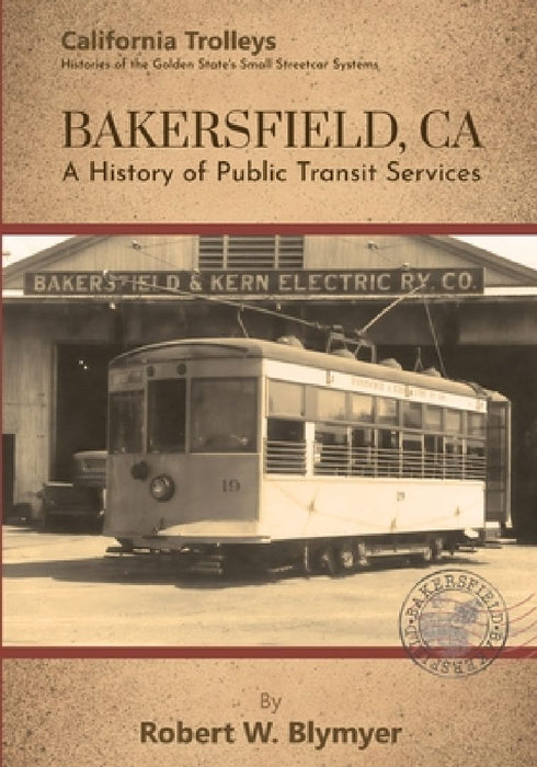 Bakersfield, CA: A History of Public Transit Services by Robert W. Blymyer