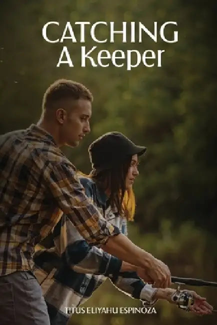 Catching A Keeper: A Guide To Navigating In Today's Dating Market by Titus Eliyahu Espinoza