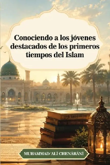 Conociendo a los jóvenes destacados de los primeros tiempos del Islam by Muhammad 'Alî Chenârânî, Martha Golzar, Rahmatul Lah Golzar