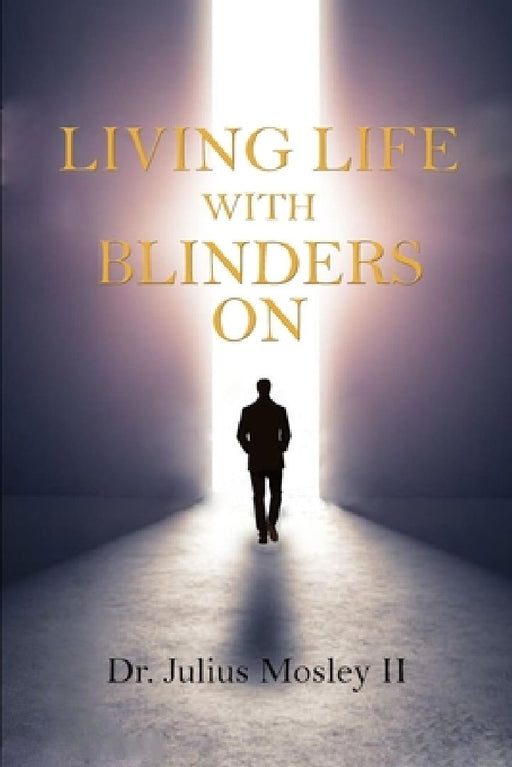 Living Life with Blinders On: Living Life as God Intended by Julius Mosley