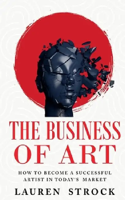 The Business of Art: How to Become a Successful Artist in Today's Market by Lauren Strock