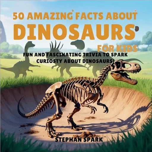 50 Amazing Facts About Dinosaurs for Kids: Fun and Fascinating Trivia to Spark Curiosity About Dinosaurs! by Stephan Spark