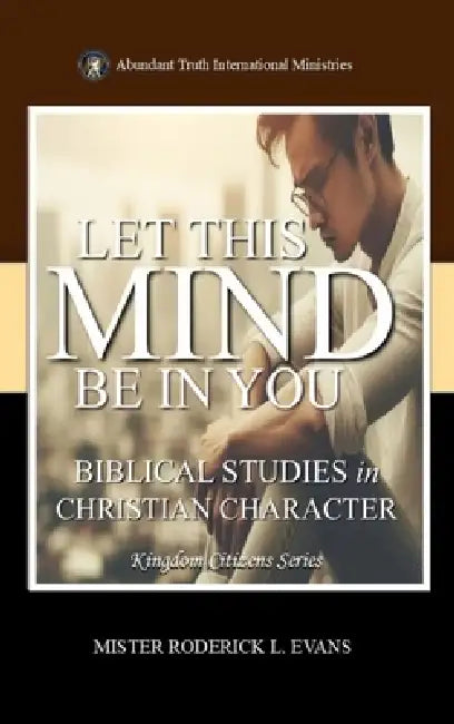 Let This Mind Be In You: Biblical Studies in Christian Character by Mister Roderick L. Evans