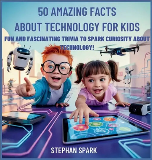 50 Amazing Facts About Technology for Kids: Fun and Fascinating Trivia to Spark Curiosity About Technology! by Spark, Stephan