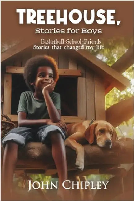 Treehouse, Stories for Boys: Basketball-School-Friends Stories that changed my life by John Chipley