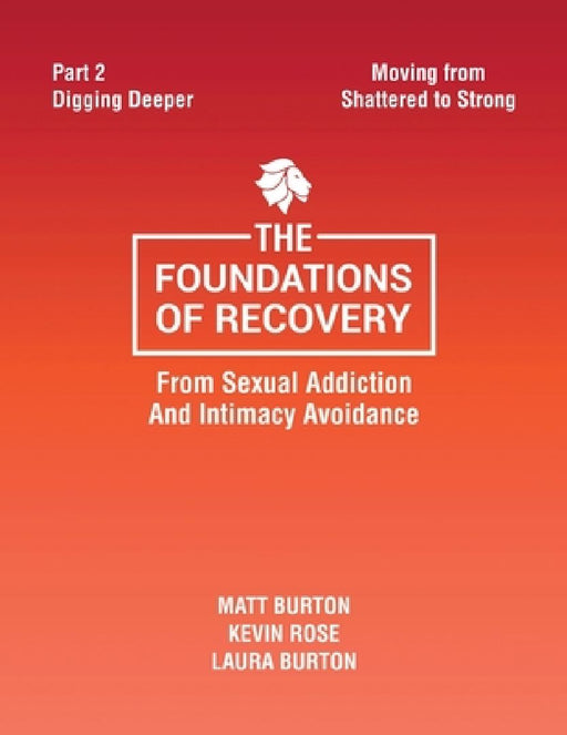 The Foundations of Recovery from Sexual Addiction and Intimacy Avoidance: Part 2 - Digging Deeper by Matt Burton