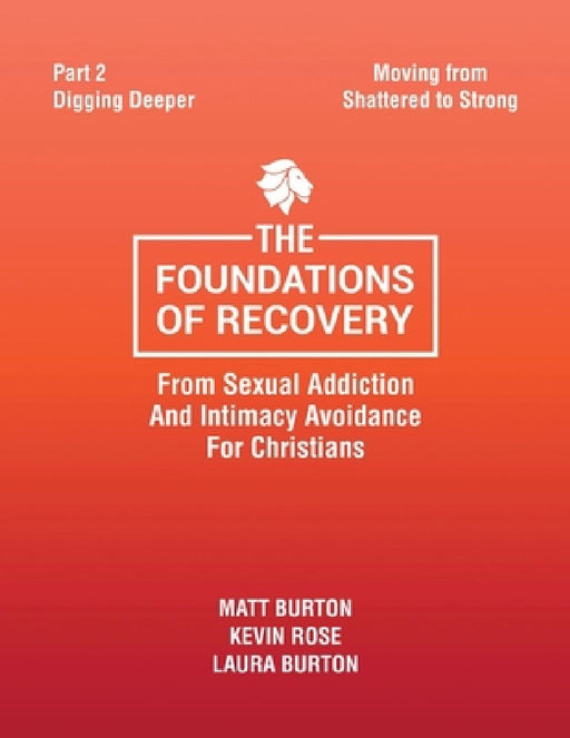 The Foundations of Recovery from Sexual Addiction and Intimacy Avoidance for Christians: Part 2 - Digging Deeper by Matt Burton