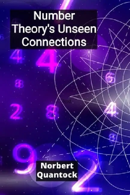 Number Theory's Unseen Connections: Unraveling the intricate tapestry of integers, rational numbers, and the beautiful complexity of modular forms by Norbert Quantock