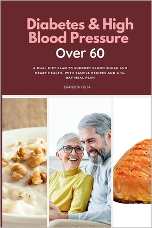 Diabetes & High Blood Pressure Over 60: A Dual Diet Plan to Support Blood Sugar and Heart Health, with Sample Recipes and a 14-Day Meal Plan by Brandon Gilta