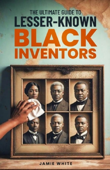 The Ultimate Guide To Lesser-Known Black Inventors by Jamie O. White