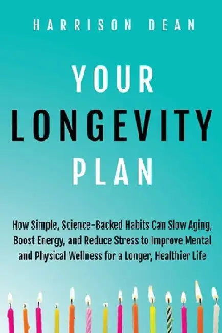 Your Longevity Plan: How Simple, Science-Backed Habits Can Slow Aging, Boost Energy, and Reduce Stress to Improve Mental and Physical Wellness for a L by Harrison Dean