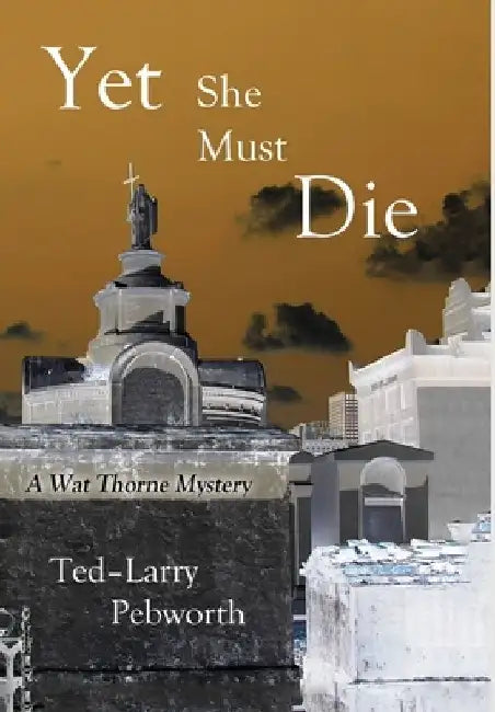 Yet She Must Die: A Wat Thorne Mystery by Ted-Larry Pebworth
