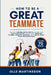 How to Be a Great Teammate: Proven Collaboration Skills to Improve Communication, Work with Difficult People, Resolve Conflict, and Build High-Trust R by Olle Martinsson
