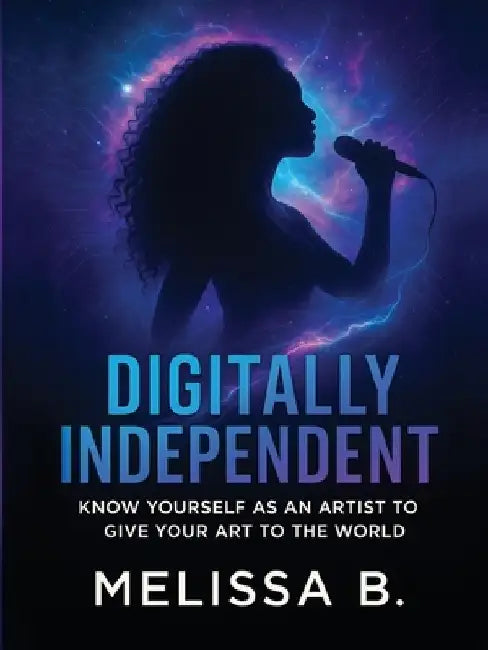 Digitally Independent: Know Yourself As An Artist To Give Your Art To The World by Melissa Bailey