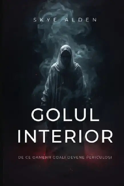 Golul Interior: De Ce Oamenii Goali Devene Periculoși by Skye Alden