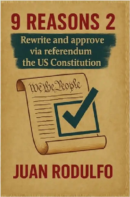 9 Reasons 2: Rewrite and Approve the US Constitution via Referendum by Juan Rodulfo