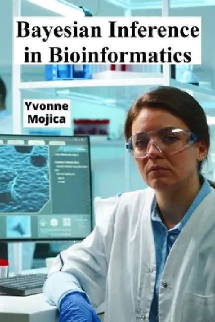 Bayesian Inference in Bioinformatics: Unveiling Molecular Processes Using Probabilistic Modeling by Yvonne Mojica