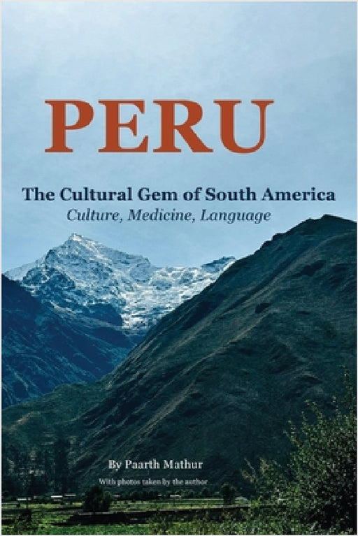 Peru the Cultural Gem of South America: Culture, Medicine, Language by Paarth Mathur