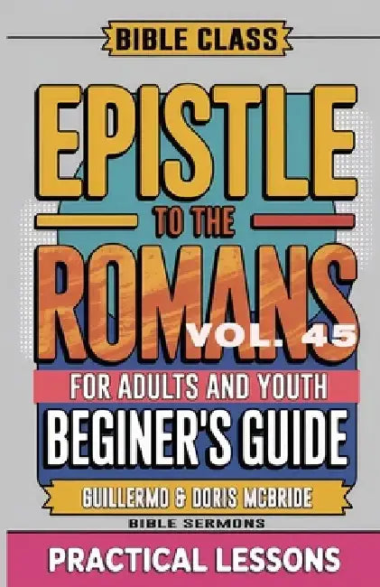Bible Class for Adults and Youth Beginner's Guide - Epistle to The Romans: Practical Lessons by Guillermo Doris McBride