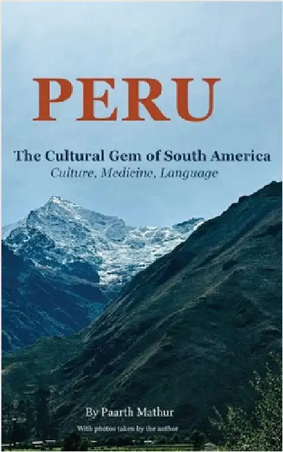 Peru the Cultural Gem of South America: Culture, Medicine, Language by Mathur, Paarth