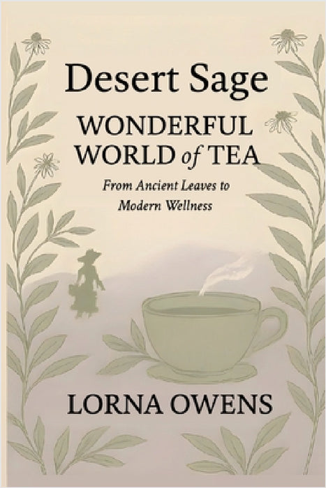 Desert Sage Wonderful World of Tea: From Ancient Leaves to Modern Wellness by Lorna Owens