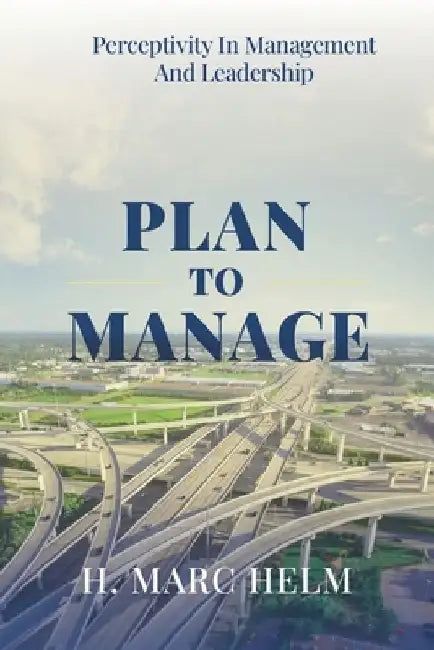 Plan to Manage: Perceptivity in Management and Leadership by H. Marc Helm