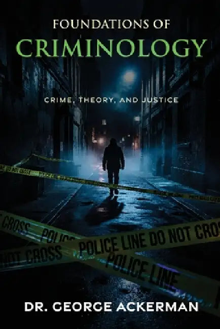 Foundations of Criminology: Crime, Theory, and Justice by George Ackerman