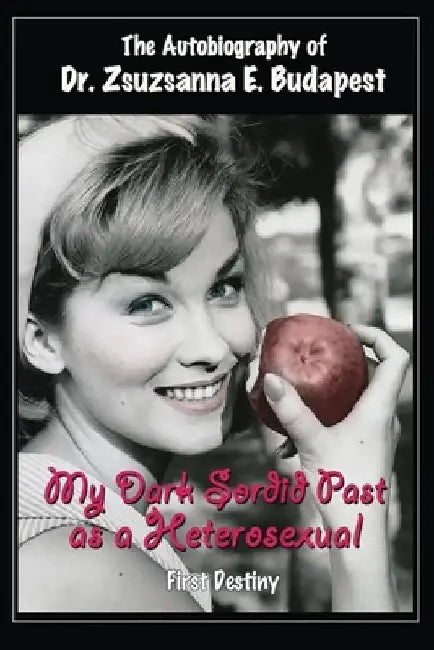 The Autobiography Of Dr . Zsuzsanna E . Budapest: My Dark Sordid Past As A Heterosexual First Destiny by Zsuzsanna E. Budapest