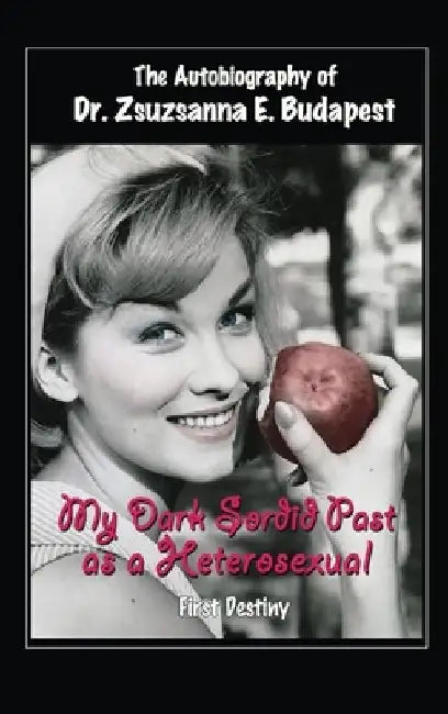 The Autobiography Of Dr . Zsuzsanna E . Budapest: My Dark Sordid Past As A Heterosexual First Destiny by Zsuzsanna E. Budapest
