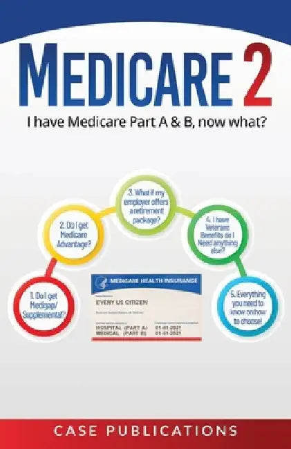 Medicare 2: I have Medicare Part A & B, now what? by Case Publications