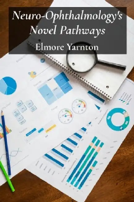 Neuro-Ophthalmology's Novel Pathways: Charting Neurological Connections For Improved Visual Outcomes by Elmore Yarnton
