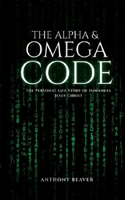 The Alpha and Omega Code: The Personal Life Story of Immanuel Jesus Christ by Anthony Curtis Beaver