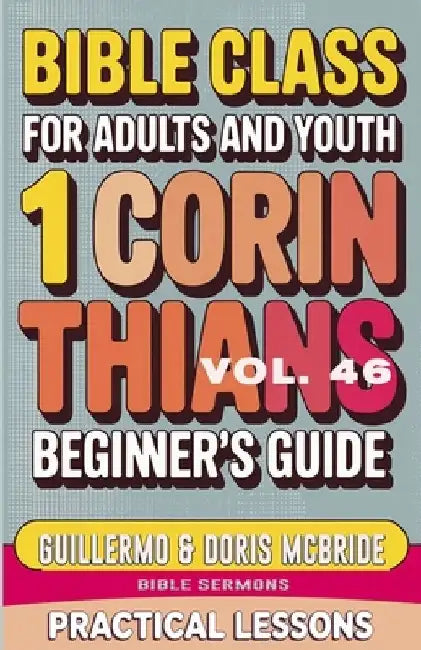 Bible Class for Adults and Youth Beginner's Guide - 1 Corinthians: Practical Lessons by Guillermo Doris Mcbride