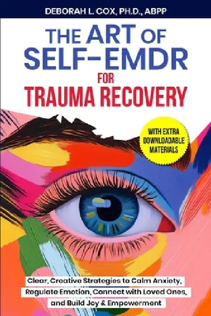 The Art of Self-EMDR for Trauma Recovery: Clear, Creative Strategies to Calm Anxiety, Regulate Emotion, Connect with Loved Ones, and Build Joy & Empow by Deborah L. Cox