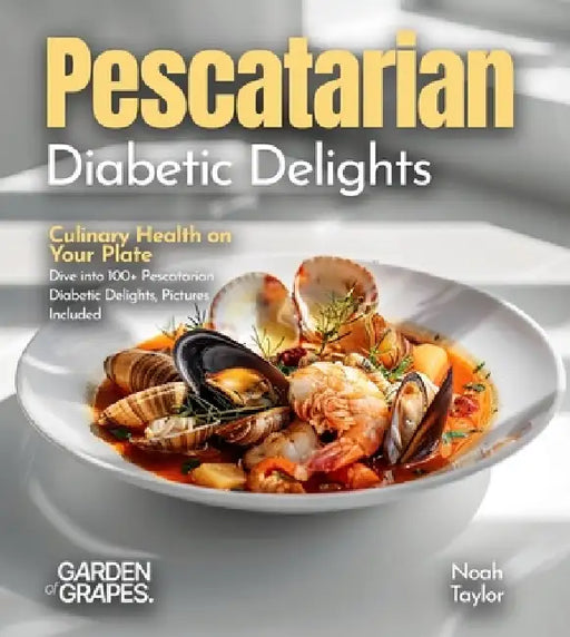 Pescatarian Diabetic Delights: Culinary Health on Your Plate - Dive into 100+ Pescatarian Diabetic Delights, Pictures Included by Noah Taylor
