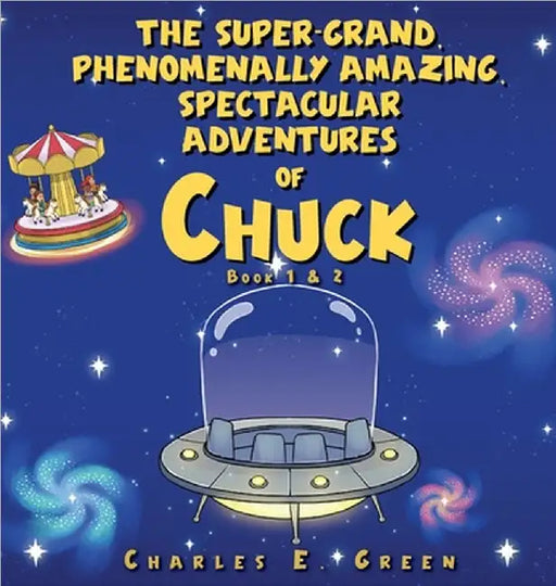 The Super-Grand, Phenomenally Amazing, Spectacular Adventures of Chuck: The Flying Saucer from Saturn & The Caribbean Carousel by Green, Charles E.