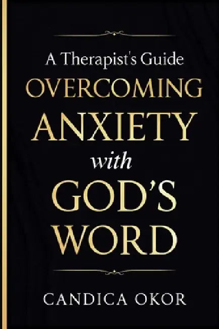 A Therapist's Guide: Overcoming Anxiety with God's Word by Candica Okor