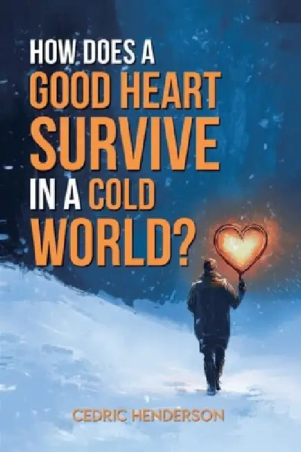 How Does A Good Heart Survive In A Cold World? by Cedri Henderson