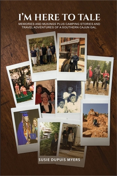 I'M Here To Tale: Memories and musings plus camping stories and travel adventures of a southern cajun gal by Susie Dupuis Myers