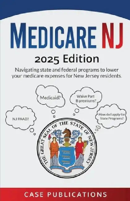 Medicare NJ: 2025 Edition Navigating state and federal programs to lower your medicare expenses for New Jersey residents. by Case Publications
