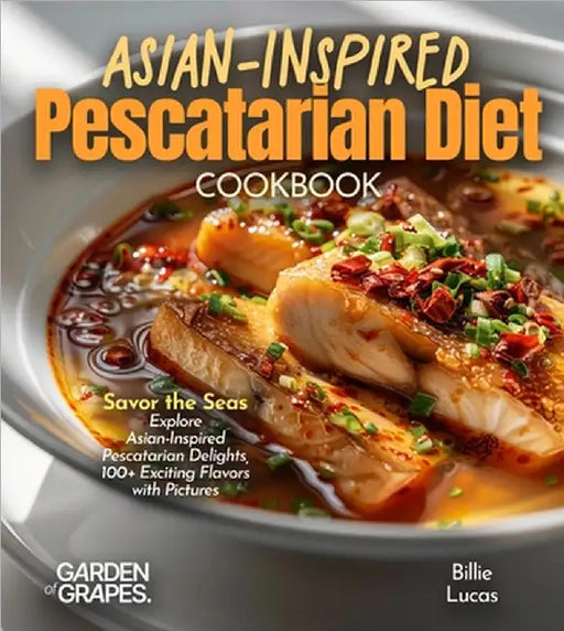 Asian-Inspired Pescatarian Diet Cookbook: Simplify Your Nutrition, Amplify Your Results with 100+ Quick and Easy Recipes, Pictures Included by Billie Lucas