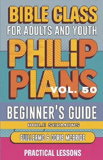 Bible Class for Adults and Youth Beginner's Guide - Philippians: Practical Lessons by Guillermo Doris Mcbride
