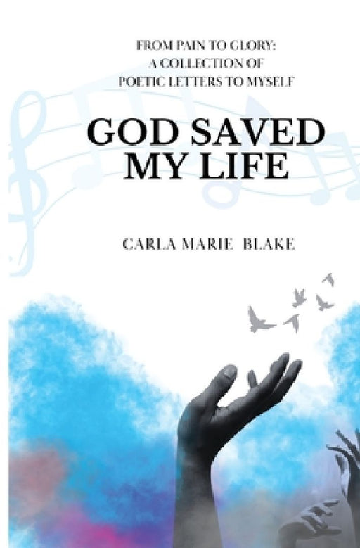 God Saved My Life: A Collection of Poetic Letters to Myself by Carla M. Blake