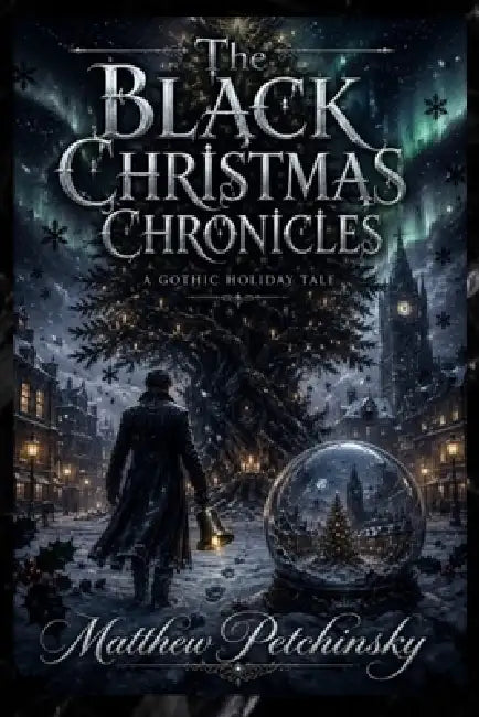 The Black Christmas Chronicles: A Gothic Holiday Tale by Matthew Petchinsky
