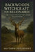 Backwoods Witchcraft for Billionaires: The Pagan Path from Dirt Roads to Gold Roads by Petchinsky