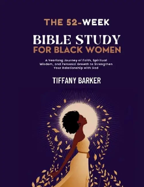 52-Week Bible Study for Black Women: A Yearlong Journey of Faith, Spiritual Wisdom, and Personal Growth to Strengthen Your Relationship with God by Tiffany Barker