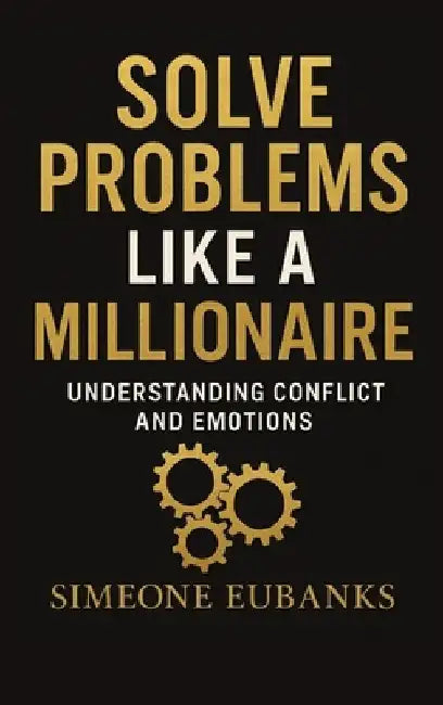 Solve Problems Like A Millionaire: Understanding Conflict And Emotions by Simeone Eubanks