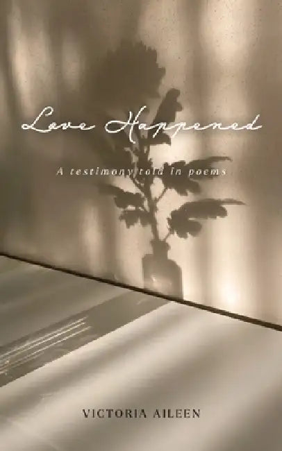 Love Happened: A Testimony Told in Poems by Victoria Aileen